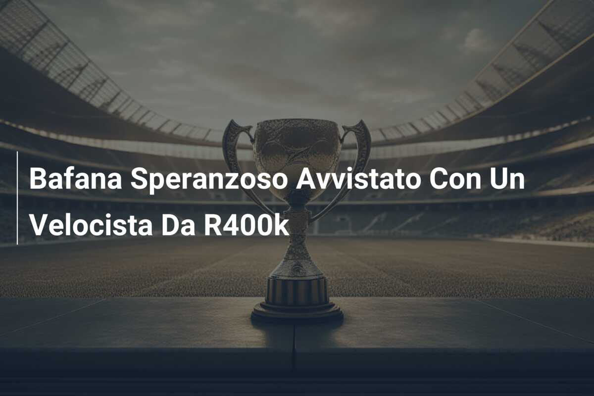 Bafana Speranzoso Avvistato Con Un Velocista Da R400k