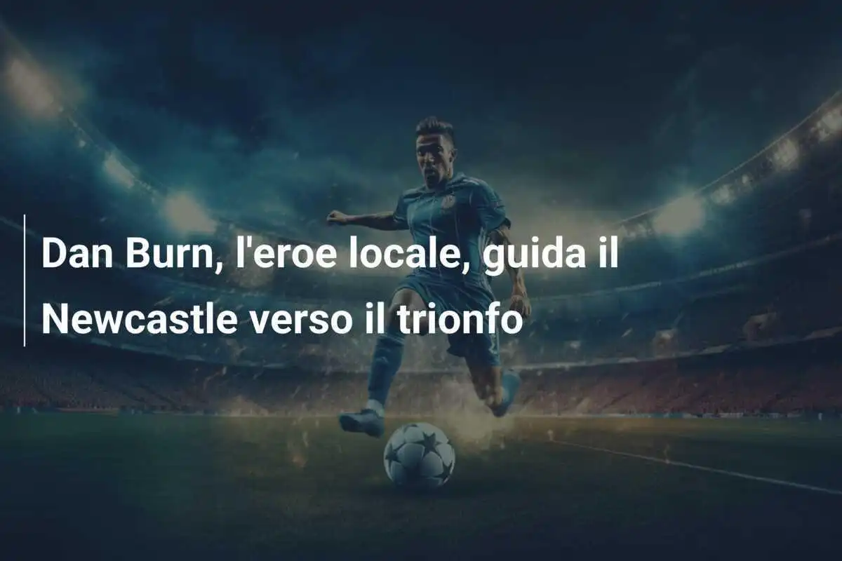 Dan Burn, l'eroe locale, guida il Newcastle verso il trionfo