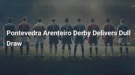 Pontevedra-Arenteiro-Derby: Lahmes Unentschieden
