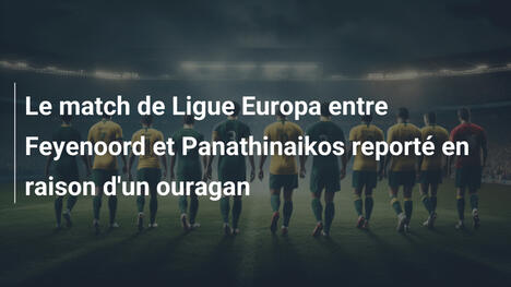 Le match de Ligue Europa entre Feyenoord et Panathinaikos reporté en raison d'un ouragan