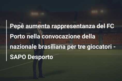 Pepê aumenta rappresentanza del FC Porto nella convocazione della nazionale brasiliana per tre giocatori – SAPO Desporto