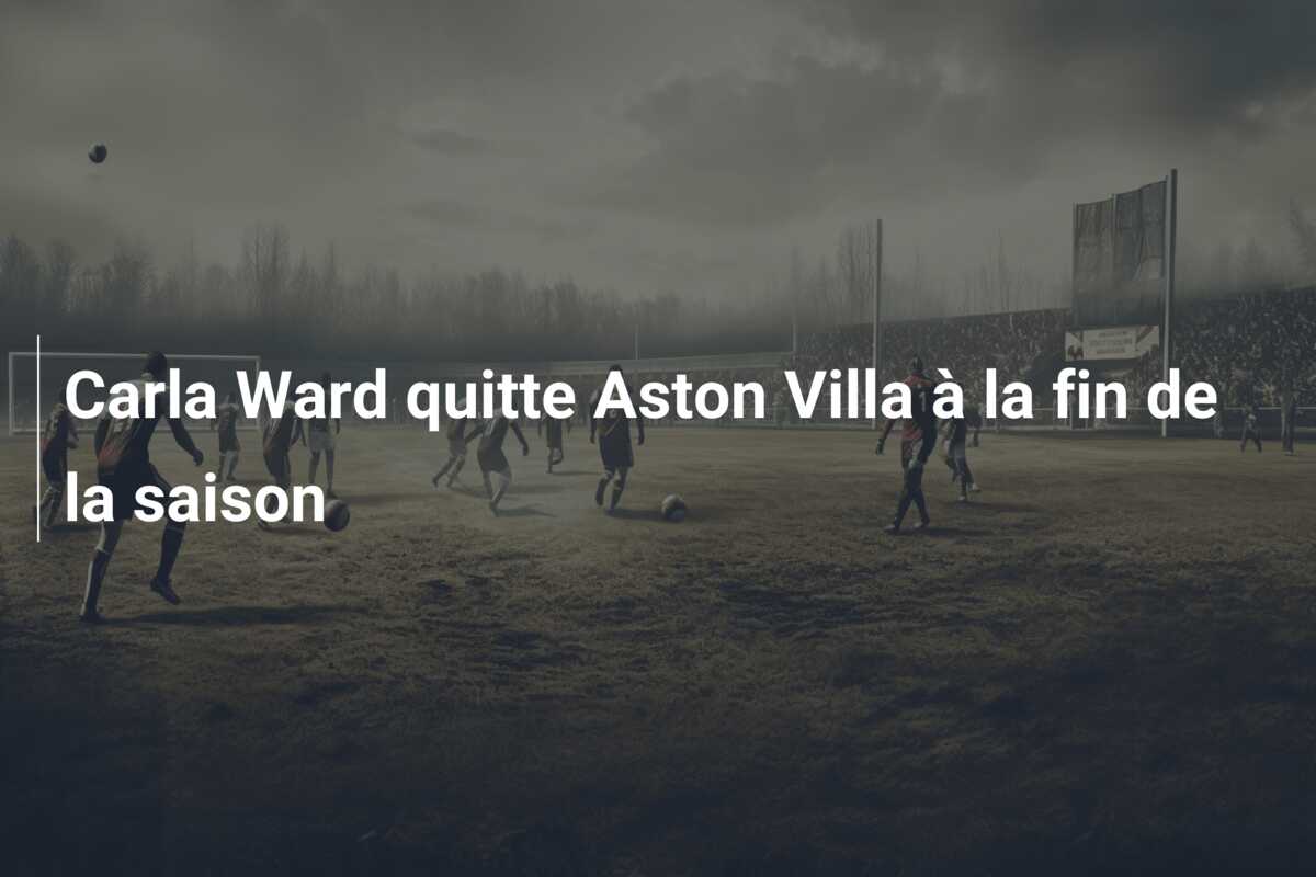 Carla Ward quitte Aston Villa à la fin de la saison