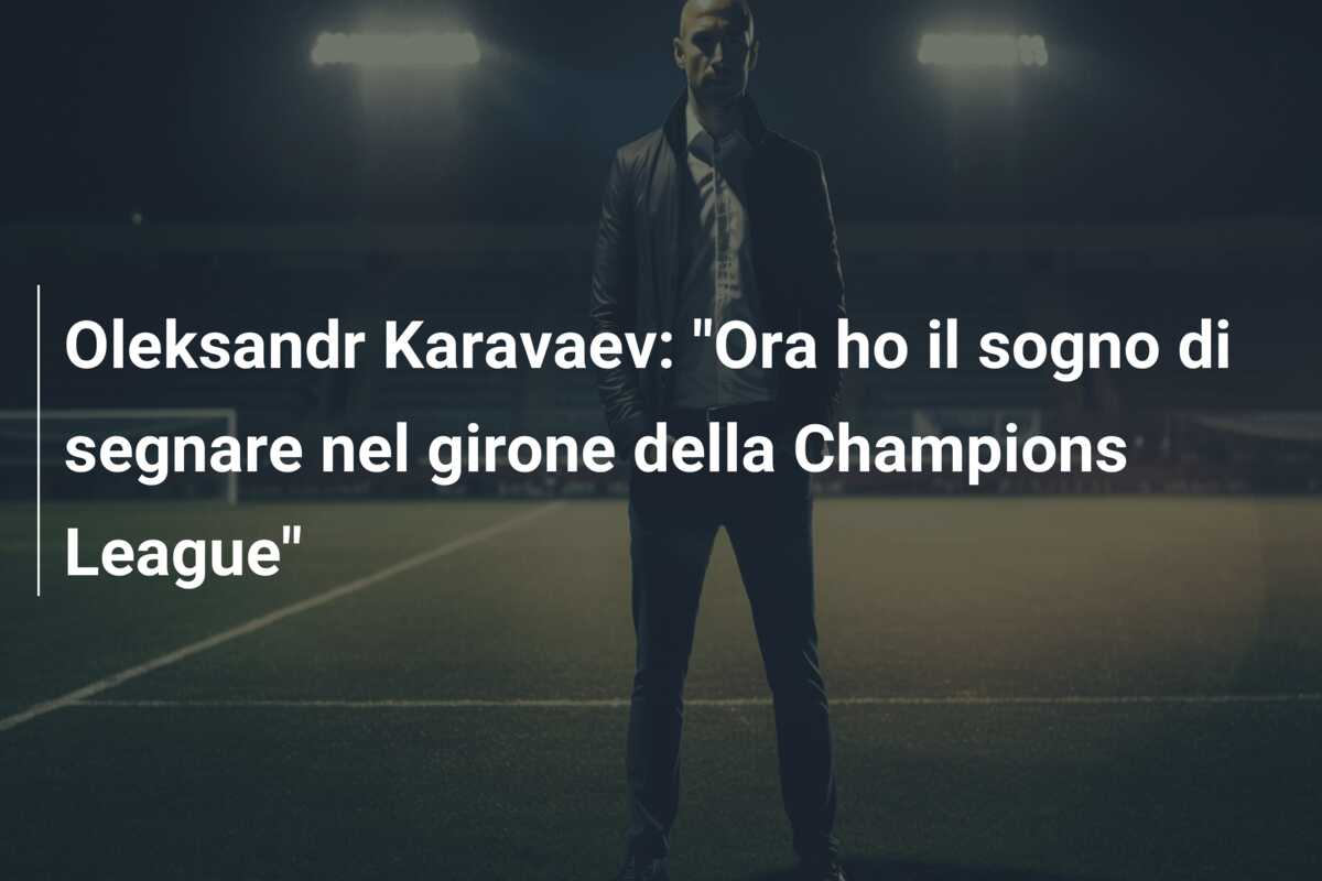 Oleksandr Karavaev: “Ora ho il sogno di segnare nel girone della Champions League”