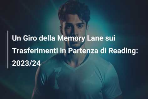 Un Giro della Memory Lane sui Trasferimenti in Partenza di Reading: 2023/24