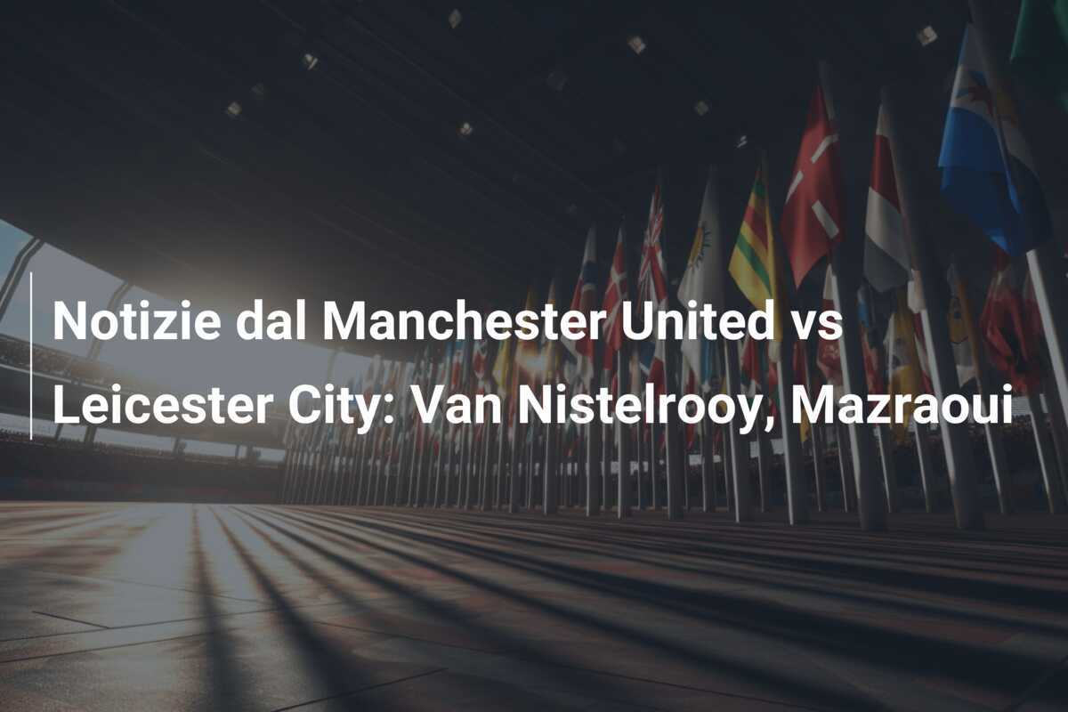 Notizie dal Manchester United vs Leicester City: Van Nistelrooy, Mazraoui