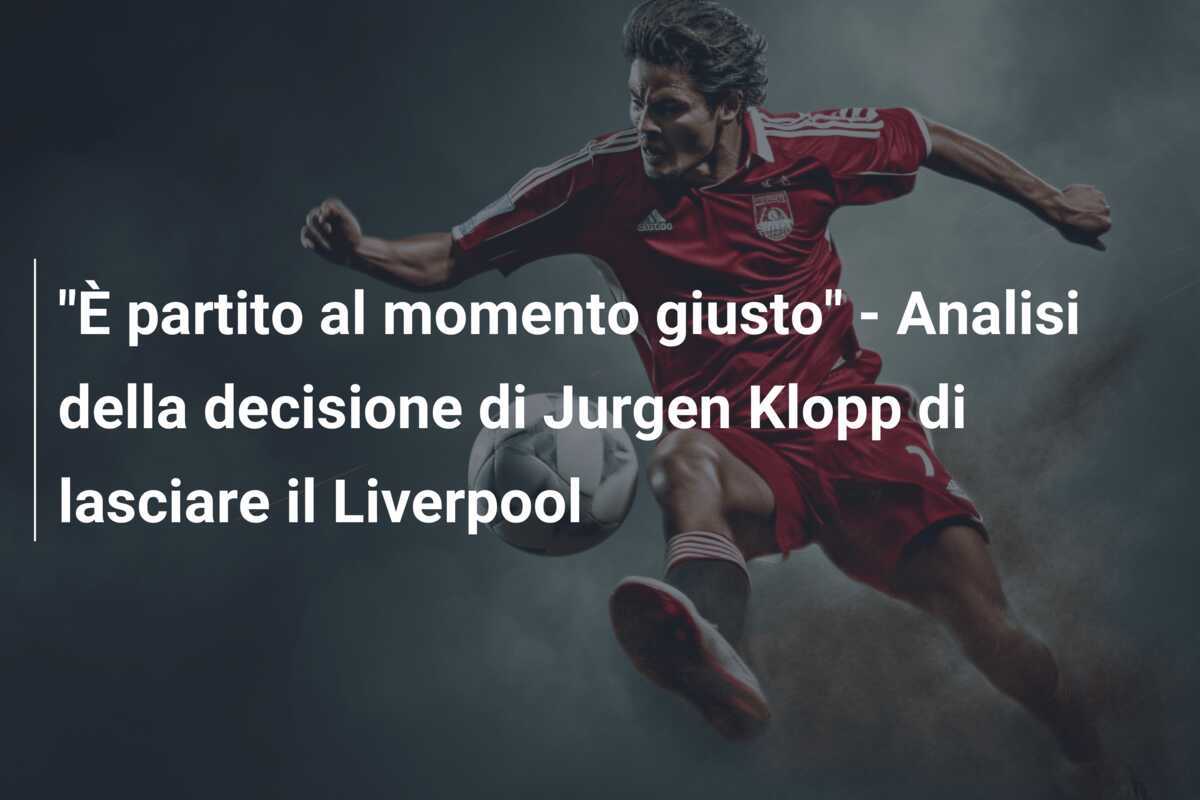 "È partito al momento giusto" - Analisi della decisione di Jurgen Klopp di lasciare il Liverpool