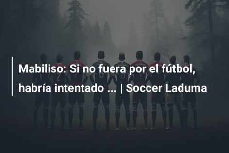 Mabiliso: Si no fuera por el fútbol, habría intentado … | Soccer Laduma