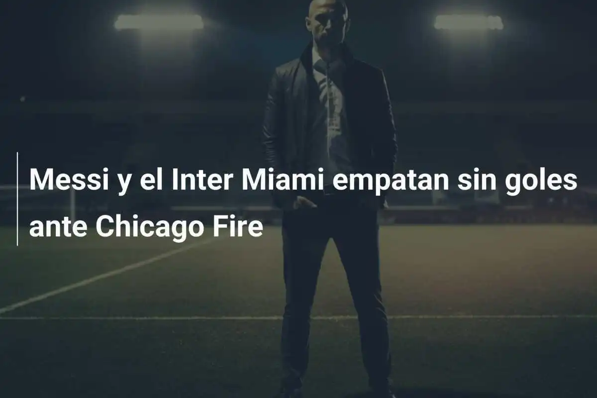 Messi y el Inter Miami empatan sin goles ante Chicago Fire