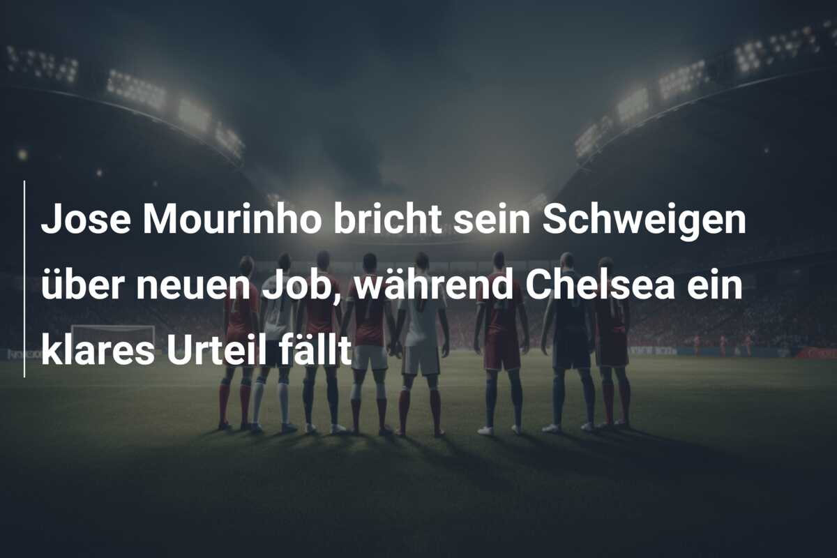 Jose Mourinho bricht sein Schweigen über neuen Job, während Chelsea ein klares Urteil fällt
