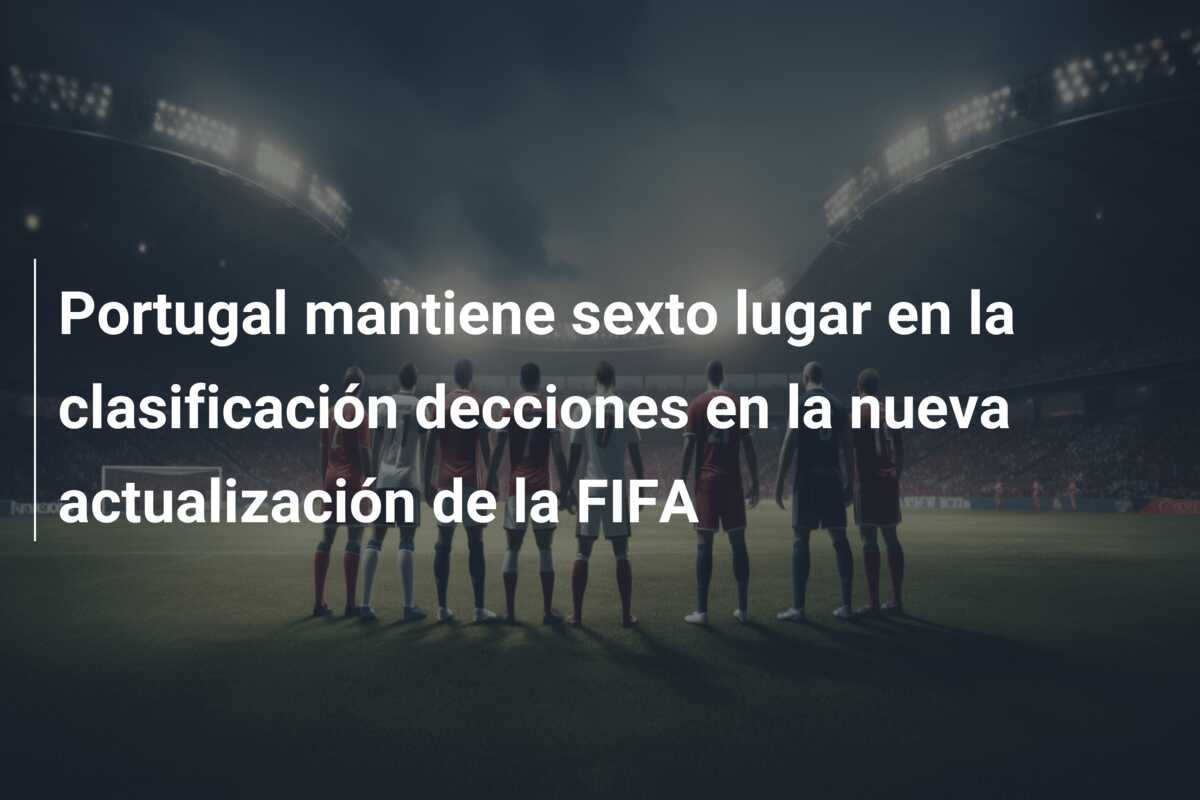 Portugal mantiene sexto lugar en la clasificación decciones en la nueva actualización de la FIFA
