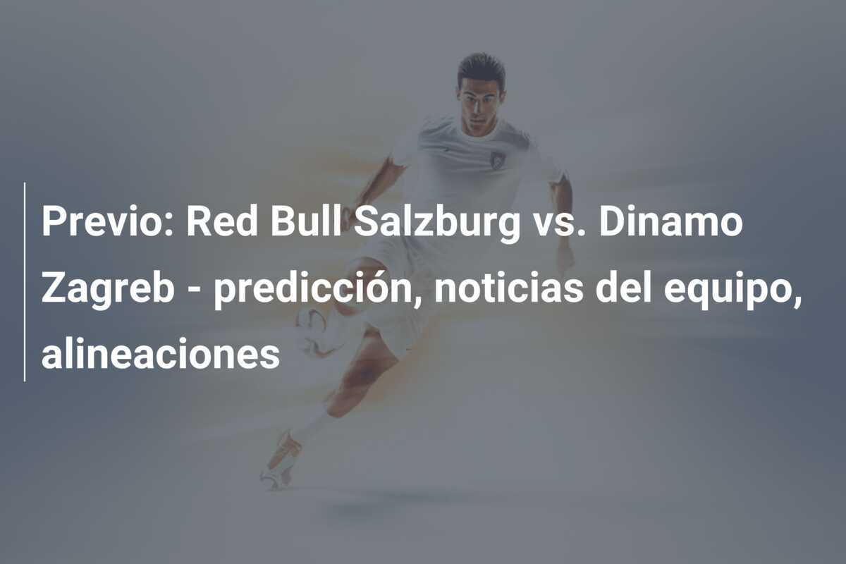 Previo: Red Bull Salzburg vs. Dinamo Zagreb - predicción, noticias del equipo, alineaciones