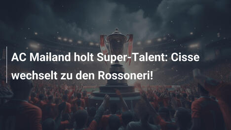 AC Mailand holt Super-Talent: Cisse wechselt zu den Rossoneri!