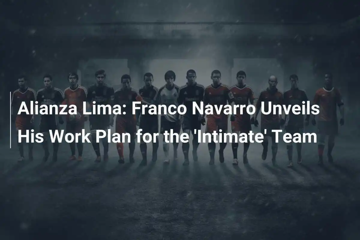Alianza Lima: Franco Navarro Illustra il Suo Piano di Lavoro per la Squadra 'Intima'