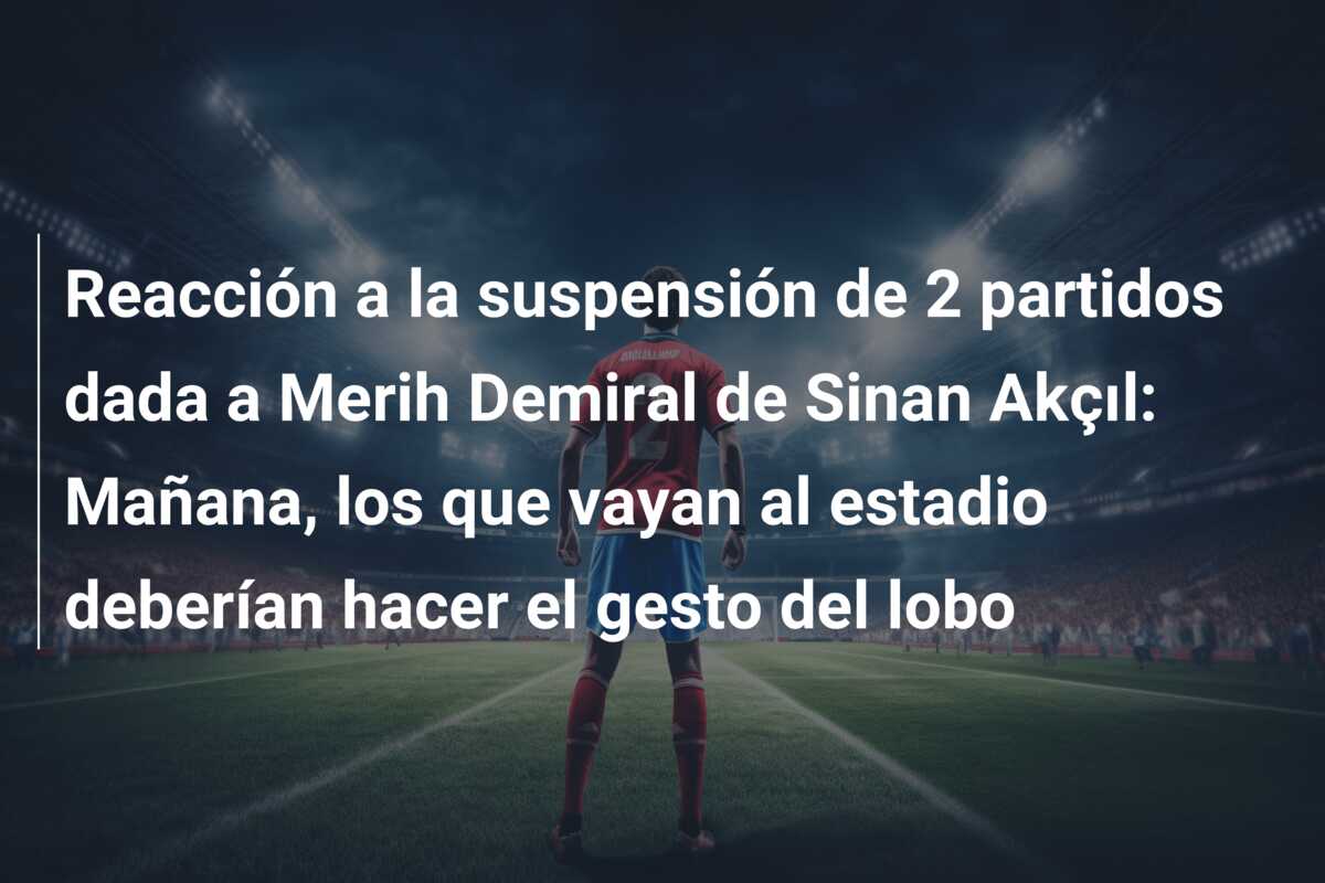 Reacción a la suspensión de 2 partidos dada a Merih Demiral de Sinan Akçıl: Mañana, los que vayan al estadio deberían hacer el gesto del lobo