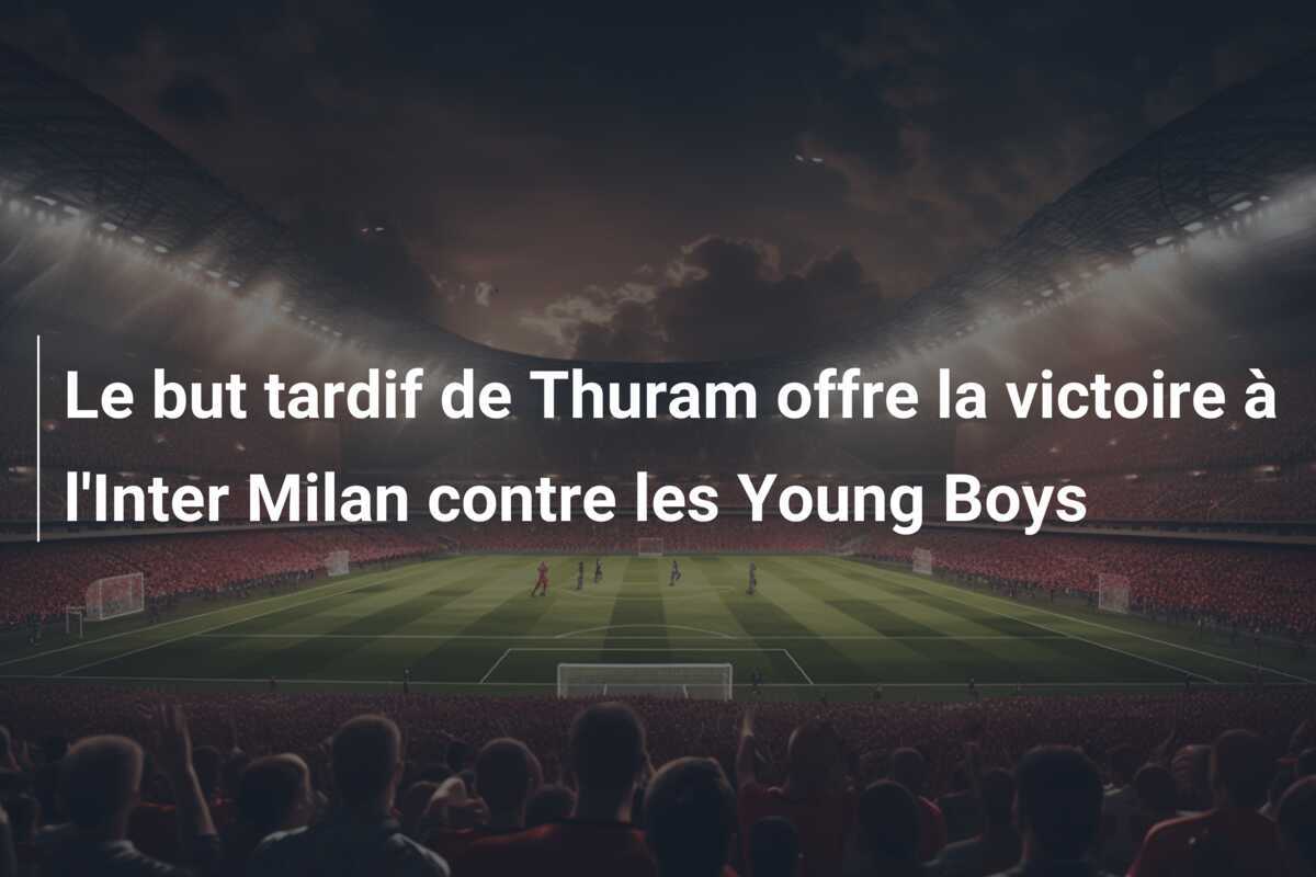 Le but tardif de Thuram offre la victoire à l'Inter Milan contre les Young Boys