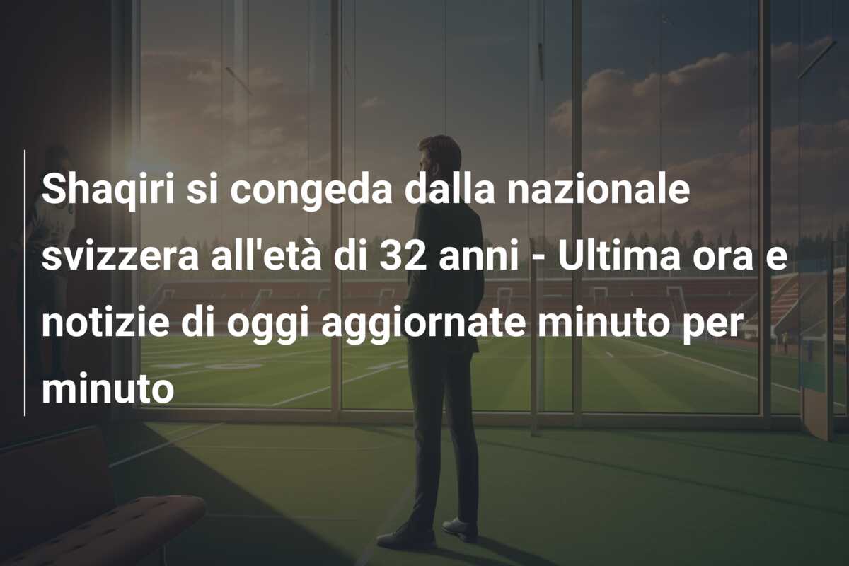 Shaqiri si congeda dalla nazionale svizzera all’età di 32 anni – Ultima ora e notizie di oggi aggiornate minuto per minuto