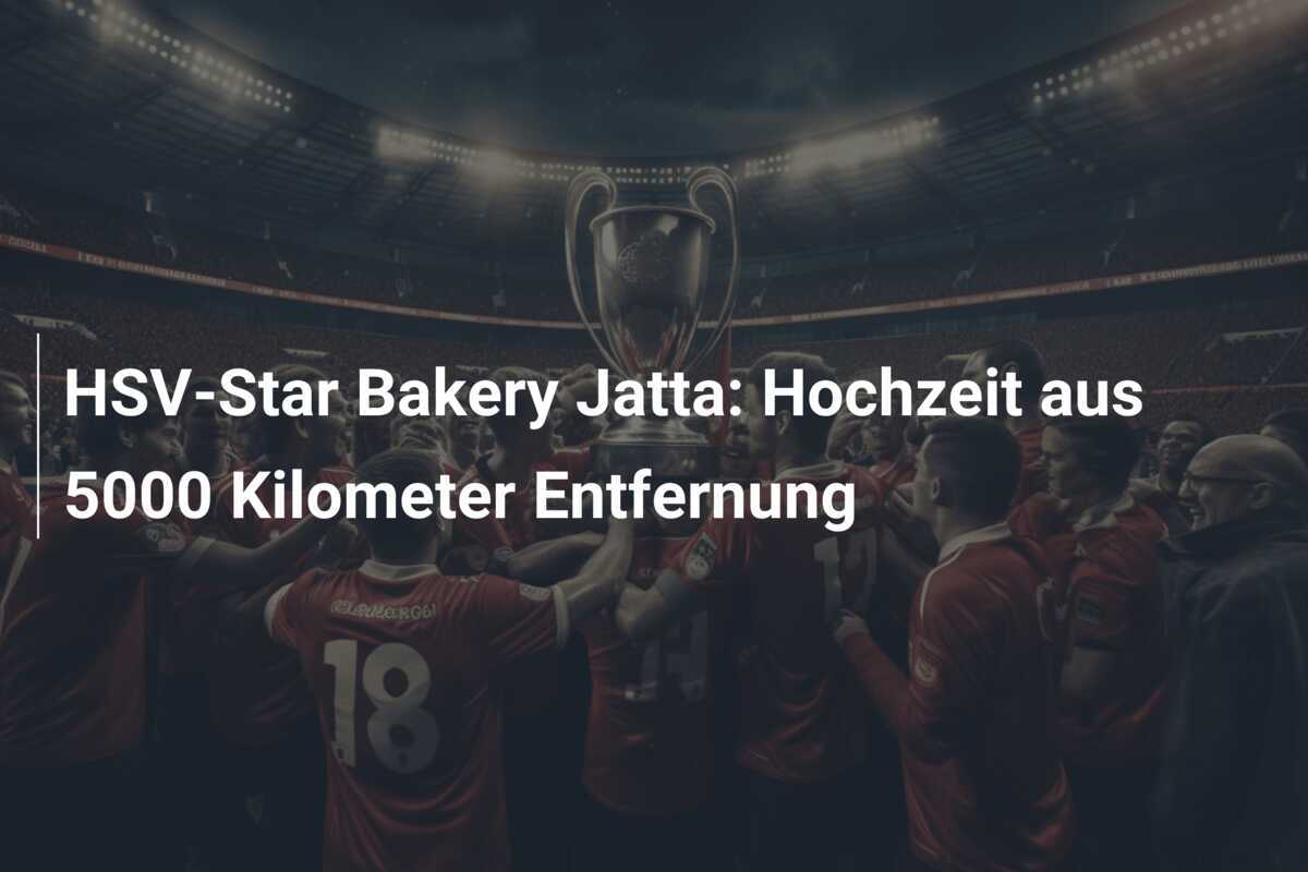 HSV-Star Bakery Jatta: Hochzeit aus 5000 Kilometer Entfernung