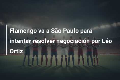 Flamengo va a São Paulo para intentar resolver negociación por Léo Ortiz
