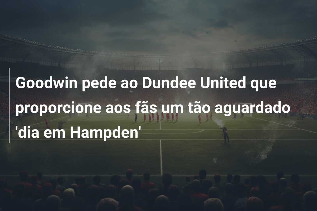 Goodwin pede ao Dundee United que proporcione aos fãs um tão aguardado 'dia em Hampden'