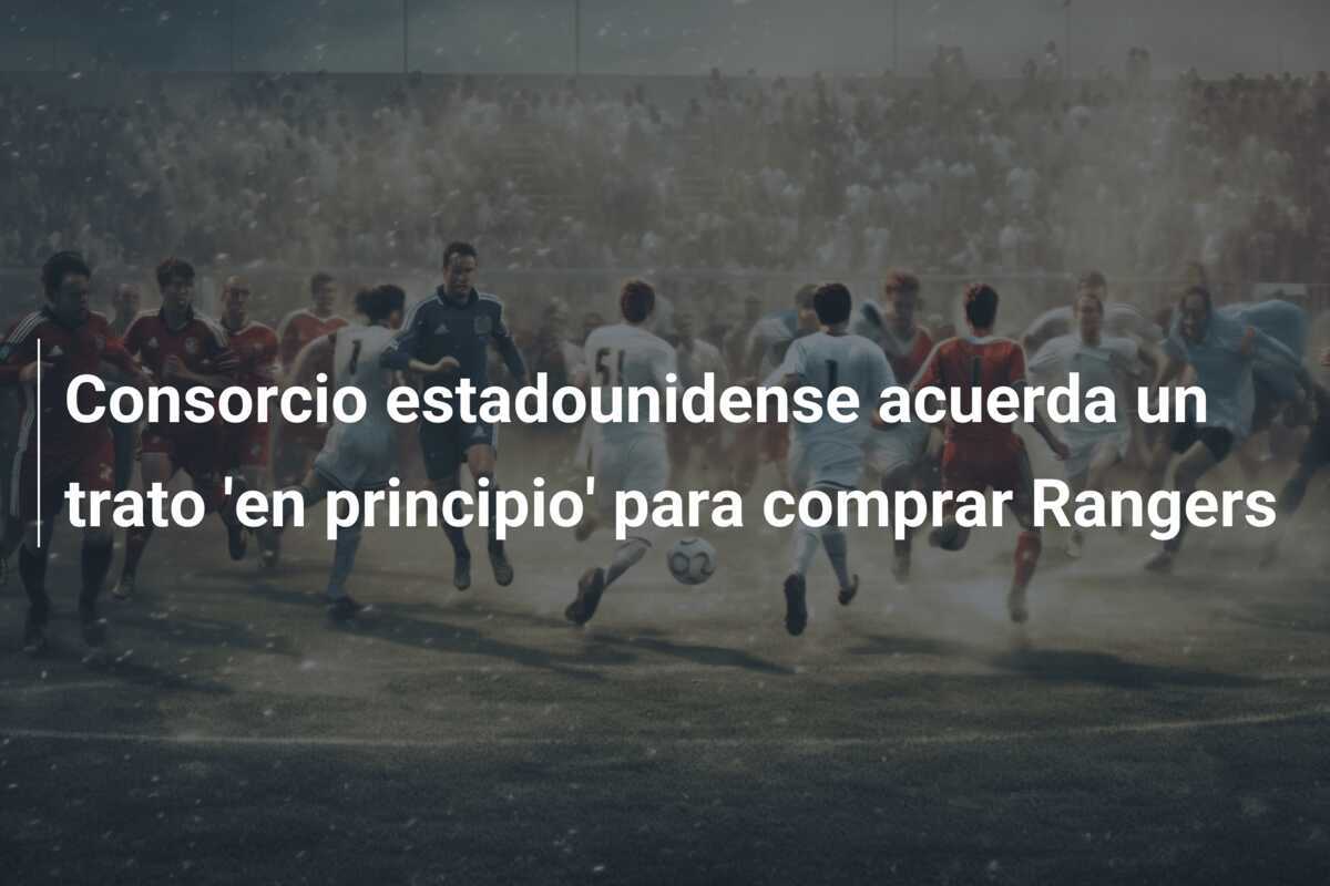Consorcio estadounidense acuerda un trato 'en principio' para comprar Rangers
