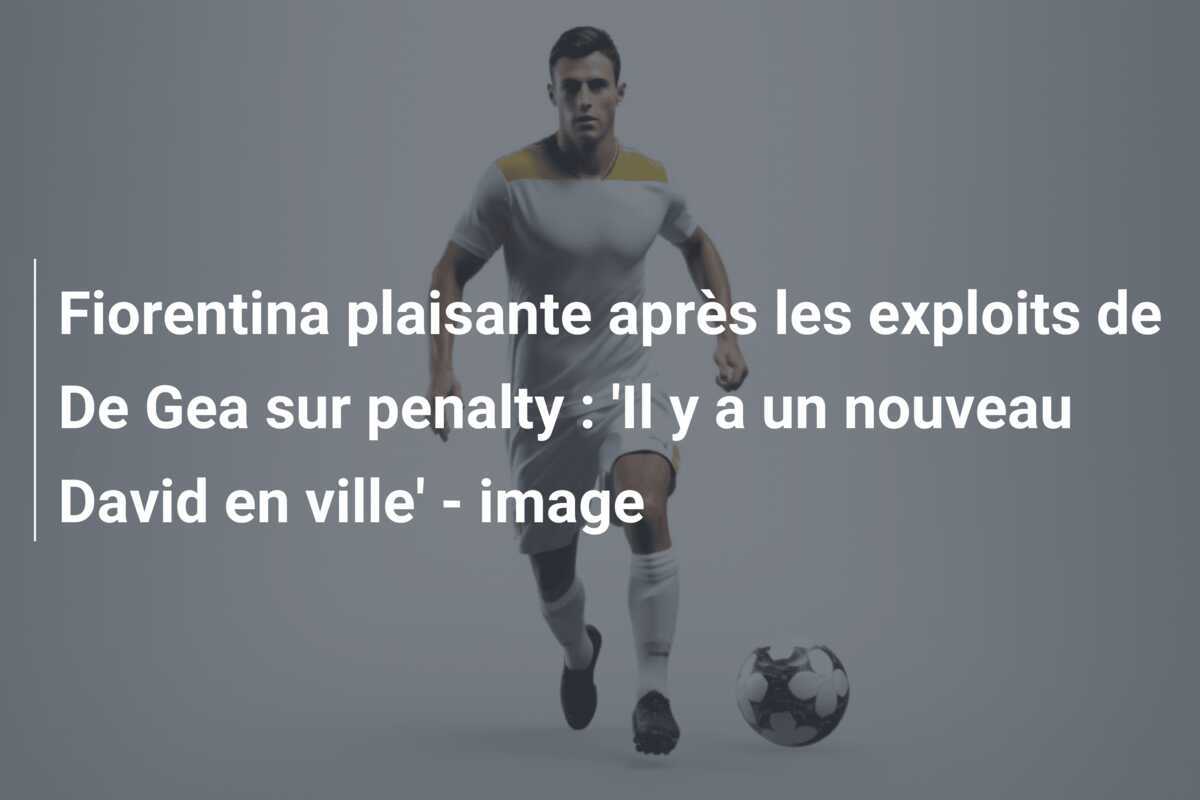 Fiorentina plaisante après les exploits de De Gea sur penalty : 'Il y a un nouveau David en ville' - image