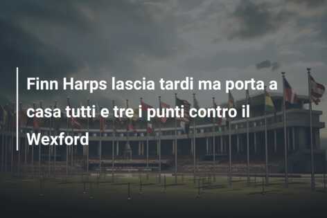 Finn Harps lascia tardi ma porta a casa tutti e tre i punti contro il Wexford