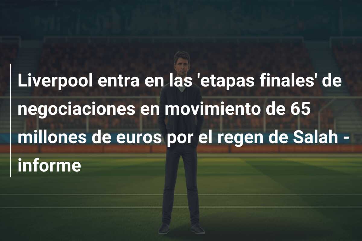 Liverpool entra en las ‘etapas finales’ de negociaciones en movimiento de 65 millones de euros por el regen de Salah – informe