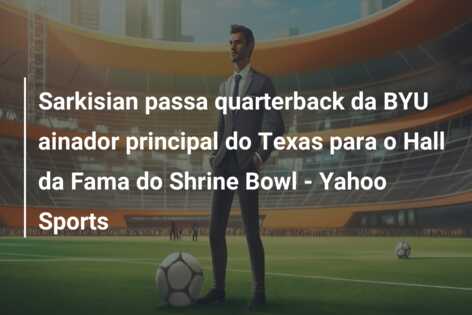 Sarkisian passa quarterback da BYU ainador principal do Texas para o Hall da Fama do Shrine Bowl – Yahoo Sports