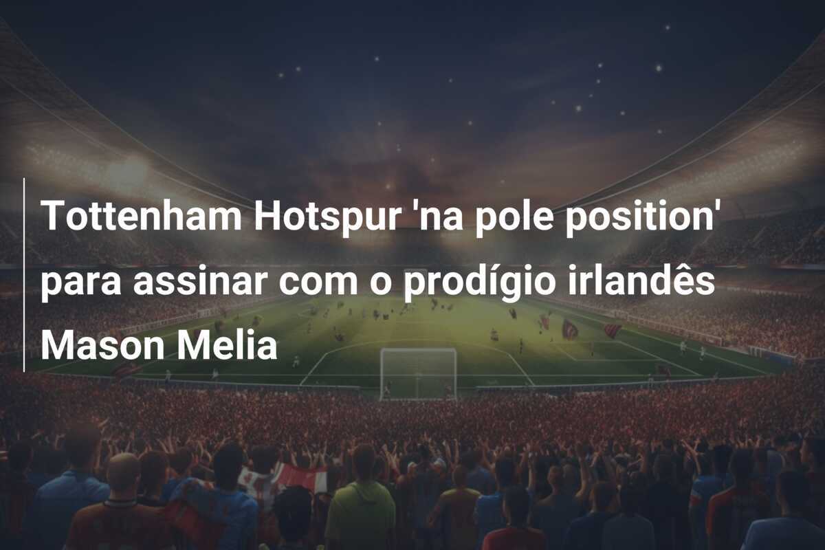 Tottenham Hotspur 'na pole position' para assinar com o prodígio irlandês Mason Melia
