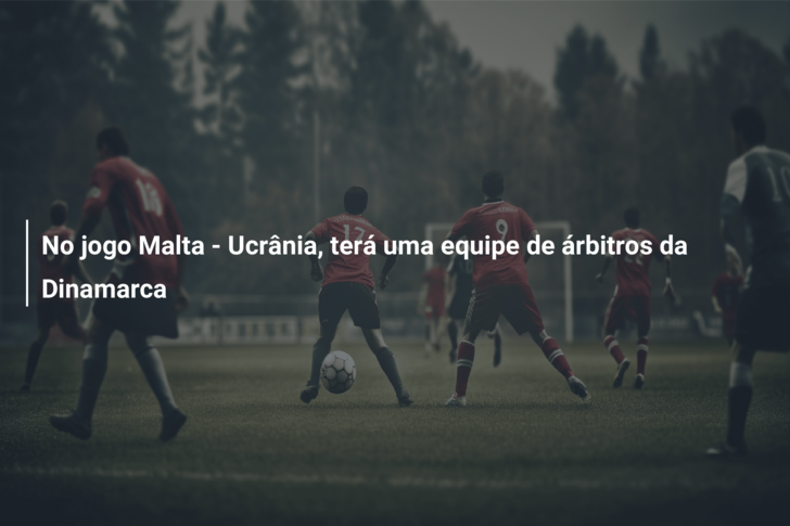 No jogo Malta – Ucrânia, terá uma equipe de árbitros da Dinamarca
