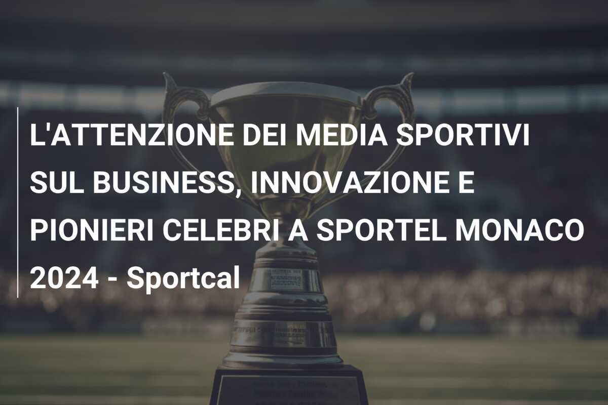 L'ATTENZIONE DEI MEDIA SPORTIVI SUL BUSINESS, INNOVAZIONE E PIONIERI CELEBRI A SPORTEL MONACO 2024 - Sportcal