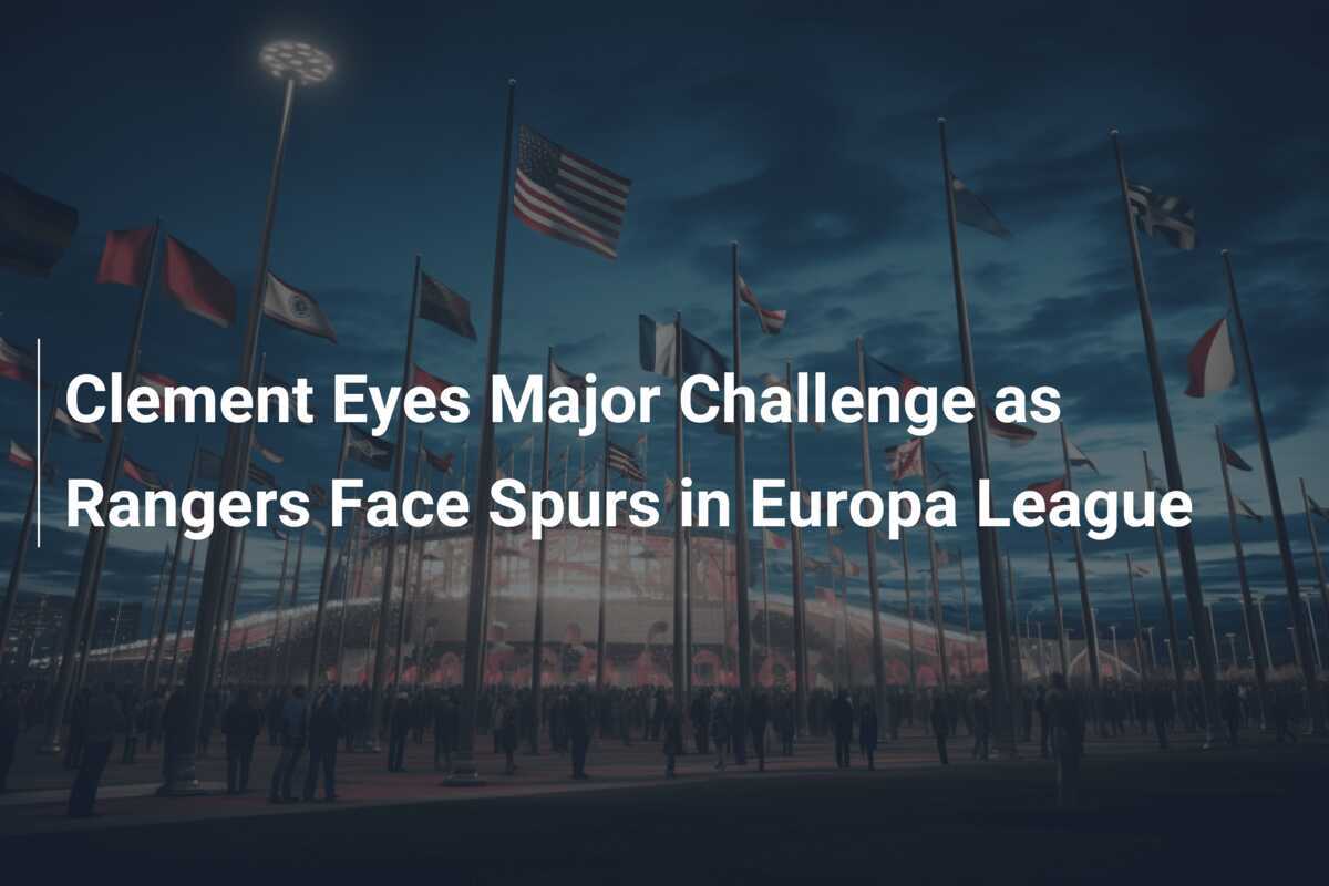 Clement sieht große Herausforderung, während die Rangers auf die Spurs in der Europa League treffen.