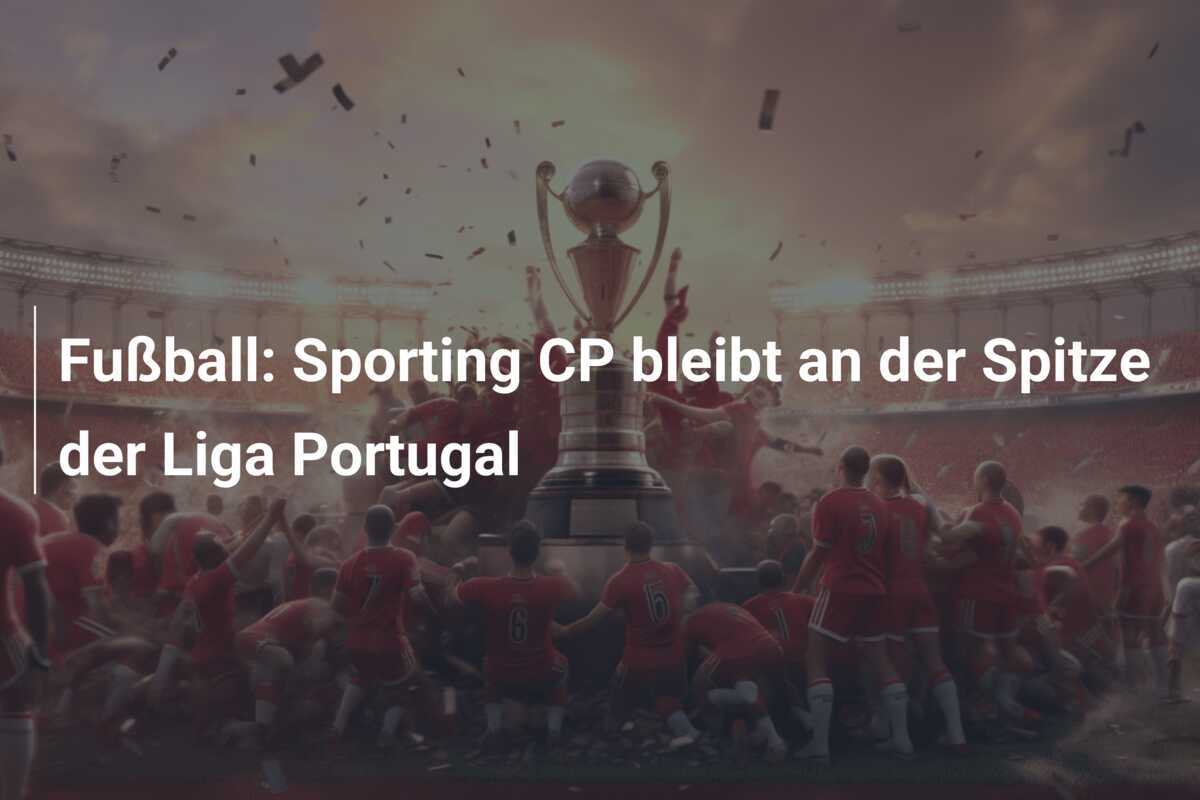 Fußball: Sporting CP bleibt an der Spitze der Liga Portugal