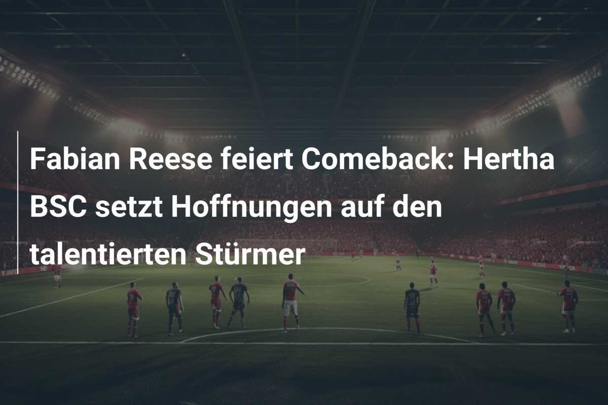 Fabian Reese feiert Comeback: Hertha BSC setzt Hoffnungen auf den talentierten Stürmer