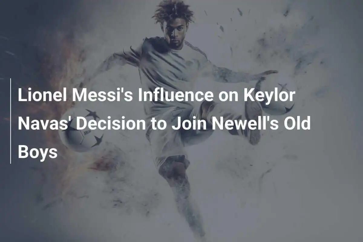L'Influenza di Lionel Messi nella Scelta di Keylor Navas di Unirsi al Newell's Old Boys
