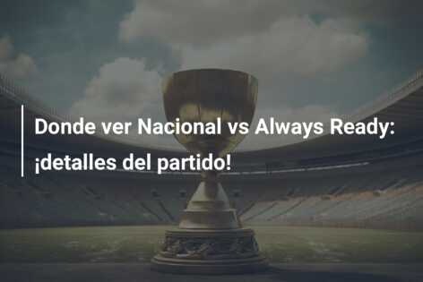 Donde ver Nacional vs Always Ready: ¡detalles del partido!