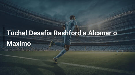 Tuchel Desafia Rashford a Alcanar o Maximo