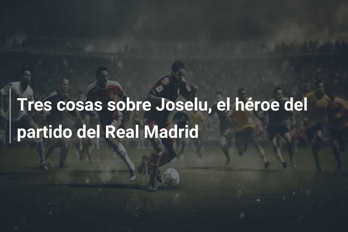 Tres cosas sobre Joselu, el héroe del partido del Real Madrid