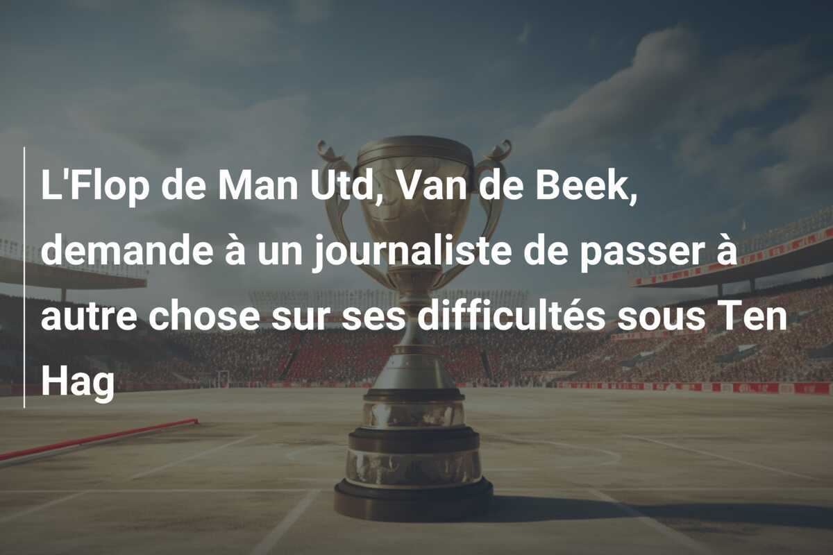 L'Flop de Man Utd, Van de Beek, demande à un journaliste de passer à autre chose sur ses difficultés sous Ten Hag