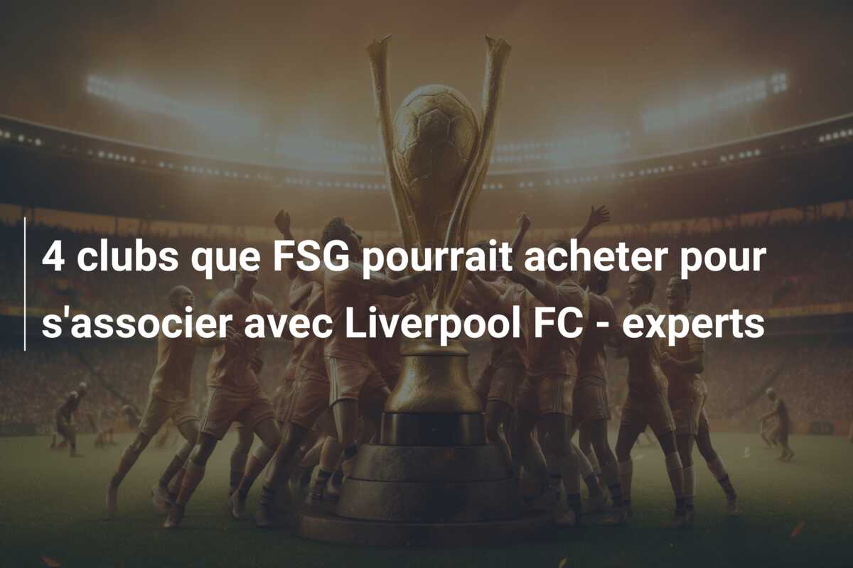 4 clubs que FSG pourrait acheter pour s’associer avec Liverpool FC – experts