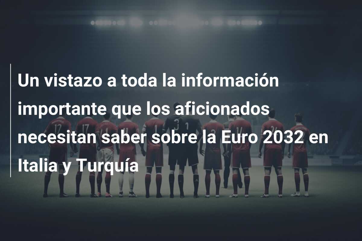 Un vistazo a toda la información importante que los aficionados necesitan saber sobre la Euro 2032 en Italia y Turquía