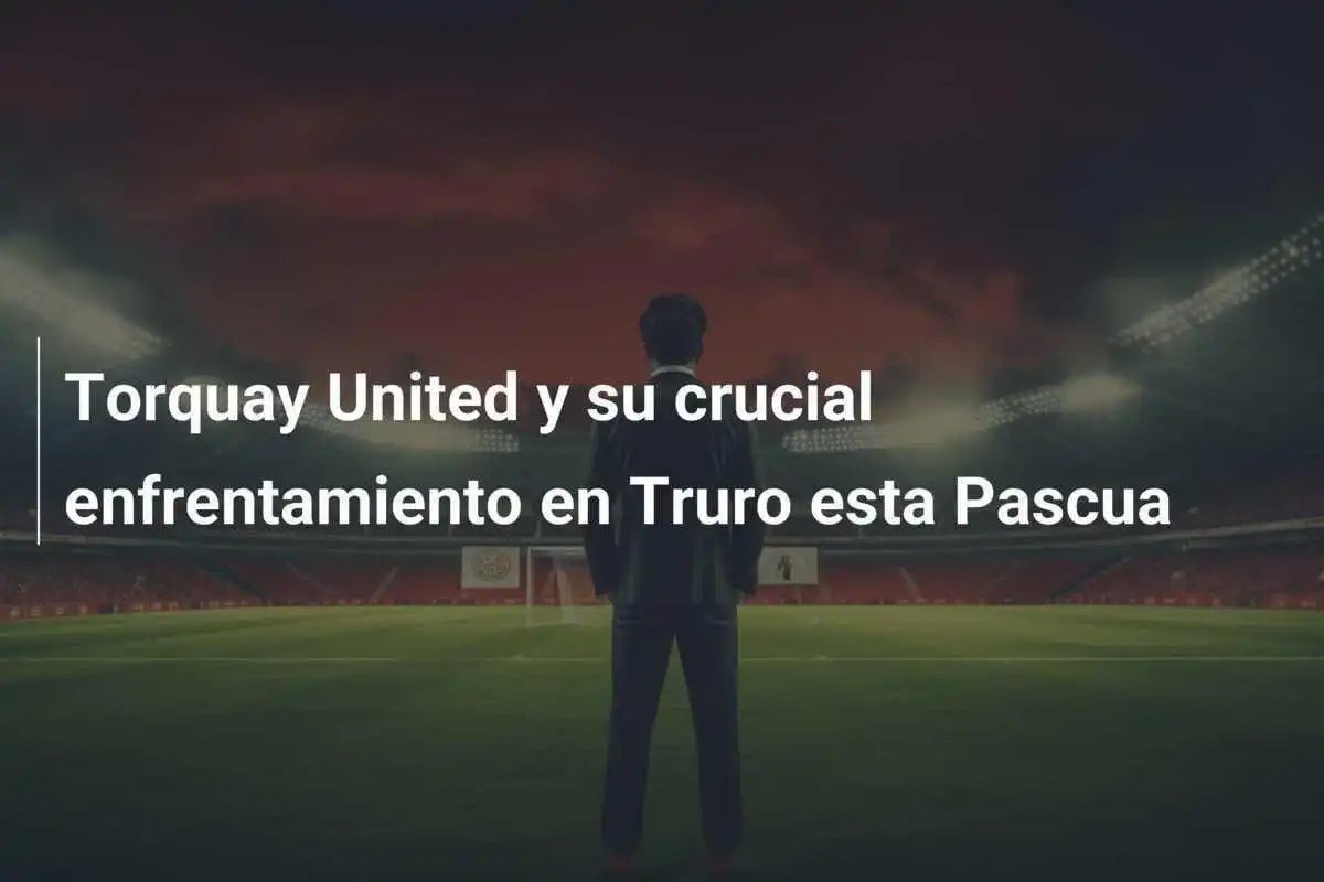 Torquay United y su crucial enfrentamiento en Truro esta Pascua