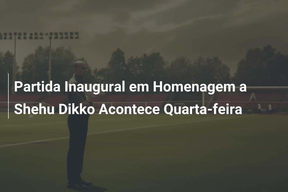 Partida Inaugural em Homenagem a Shehu Dikko Acontece Quarta-feira