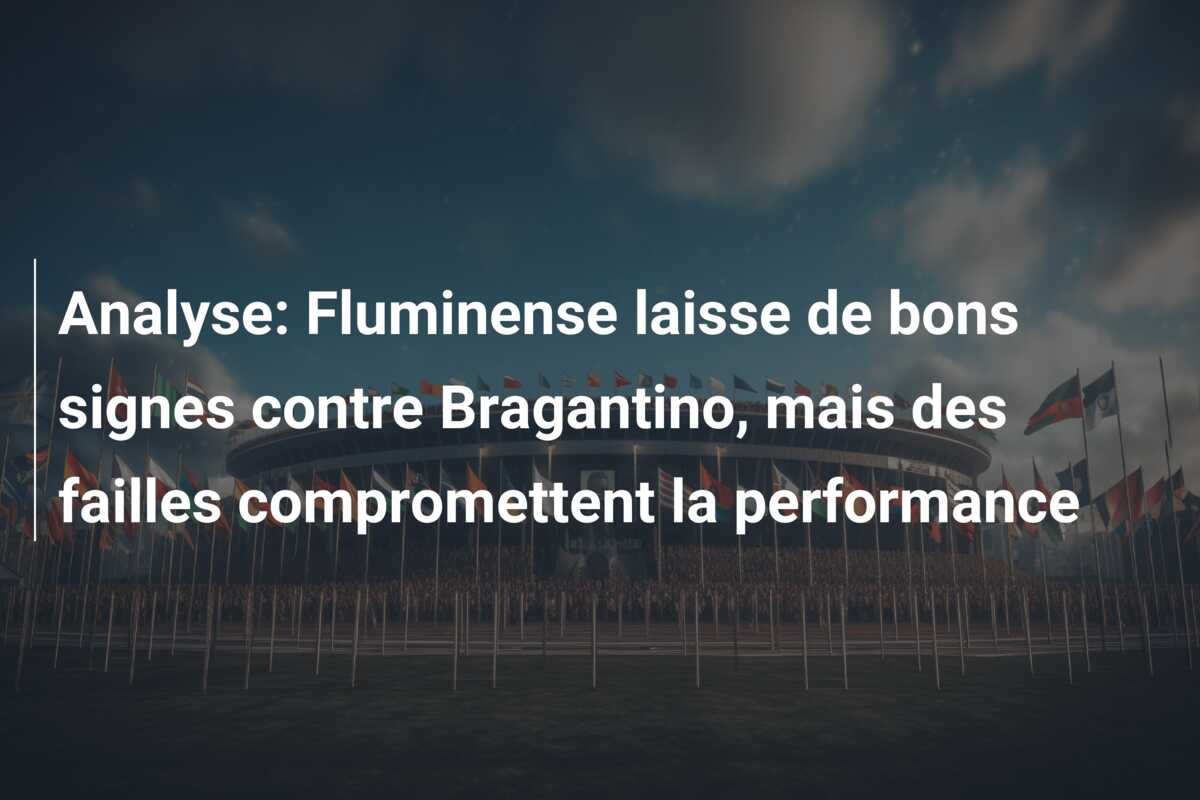 Analyse: Fluminense laisse de bons signes contre Bragantino, mais des failles compromettent la performance