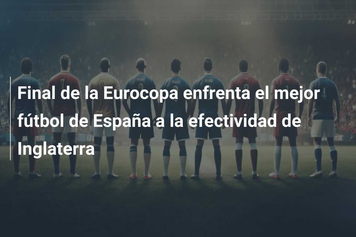 Final de la Eurocopa enfrenta el mejor fútbol de España a la efectividad de Inglaterra