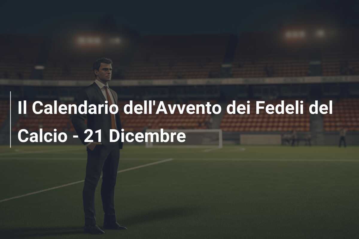 Il Calendario dell'Avvento dei Fedeli del Calcio - 21 Dicembre