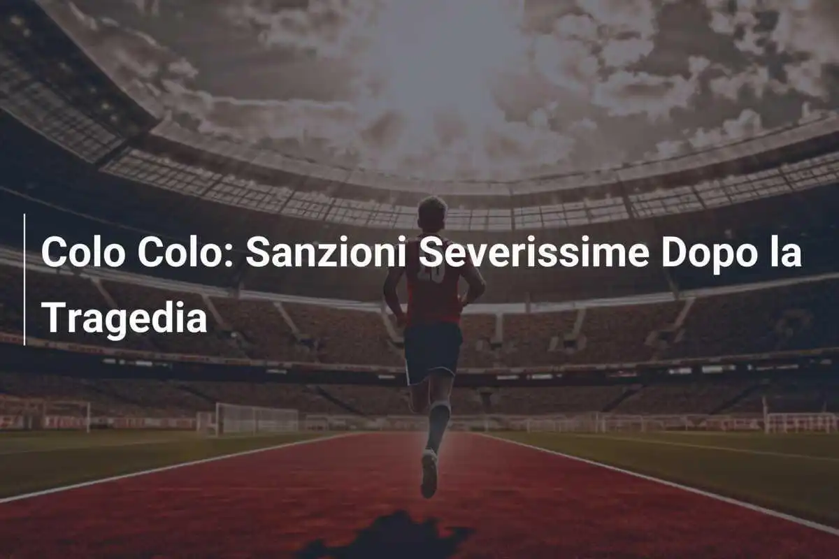 Colo Colo: Sanzioni Severissime Dopo la Tragedia