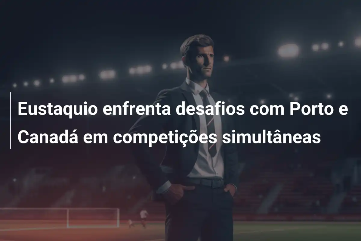 Eustaquio enfrenta desafios com Porto e Canadá em competições simultâneas