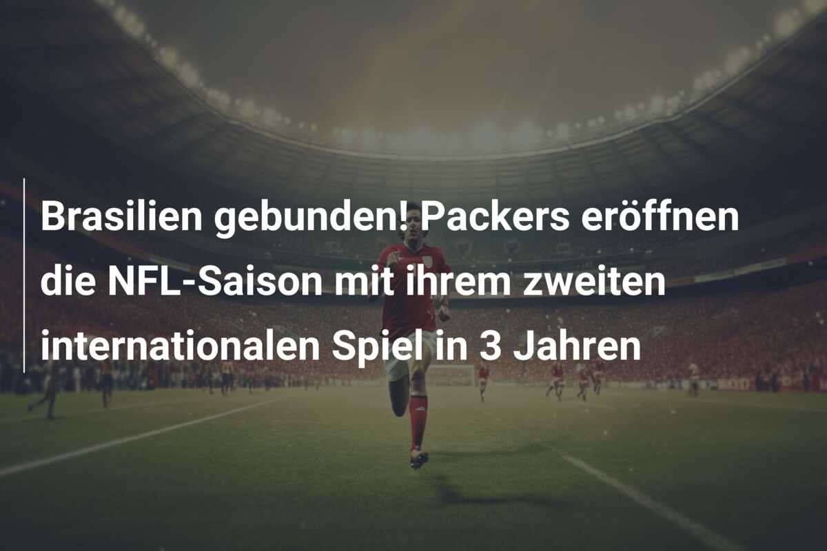 Brasilien gebunden! Packers eröffnen die NFL-Saison mit ihrem zweiten internationalen Spiel in 3 Jahren