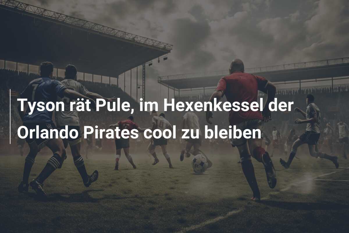 Tyson rät Pule, im Hexenkessel der Orlando Pirates cool zu bleiben